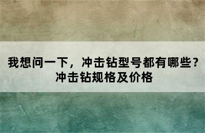 我想问一下，冲击钻型号都有哪些？ 冲击钻规格及价格